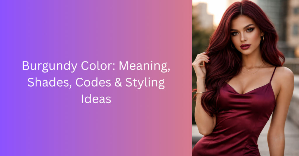 Burgundy Color: Meaning, Shades, Codes & Styling Ideas