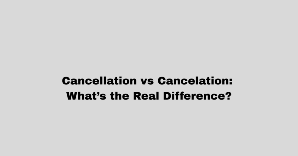 Cancellation vs Cancelation: What’s the Real Difference?