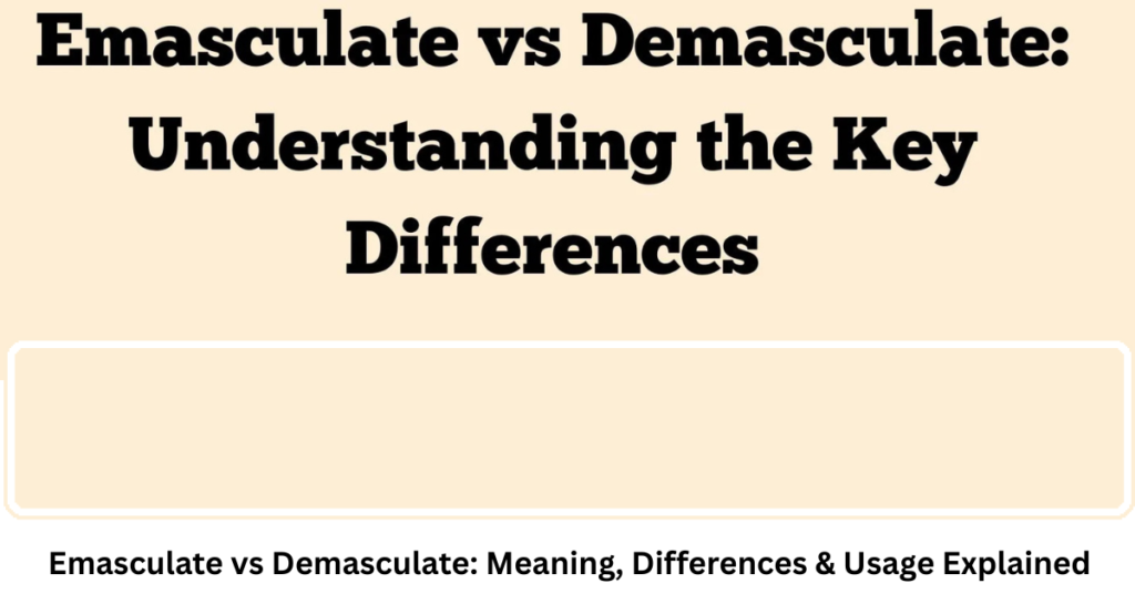 Emasculate vs Demasculate: Meaning, Differences & Usage Explained