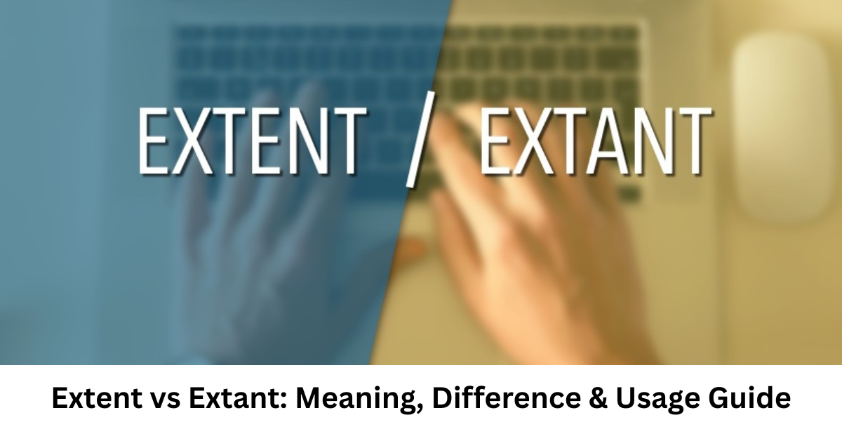 Extent vs Extant: Meaning, Difference & Usage Guide