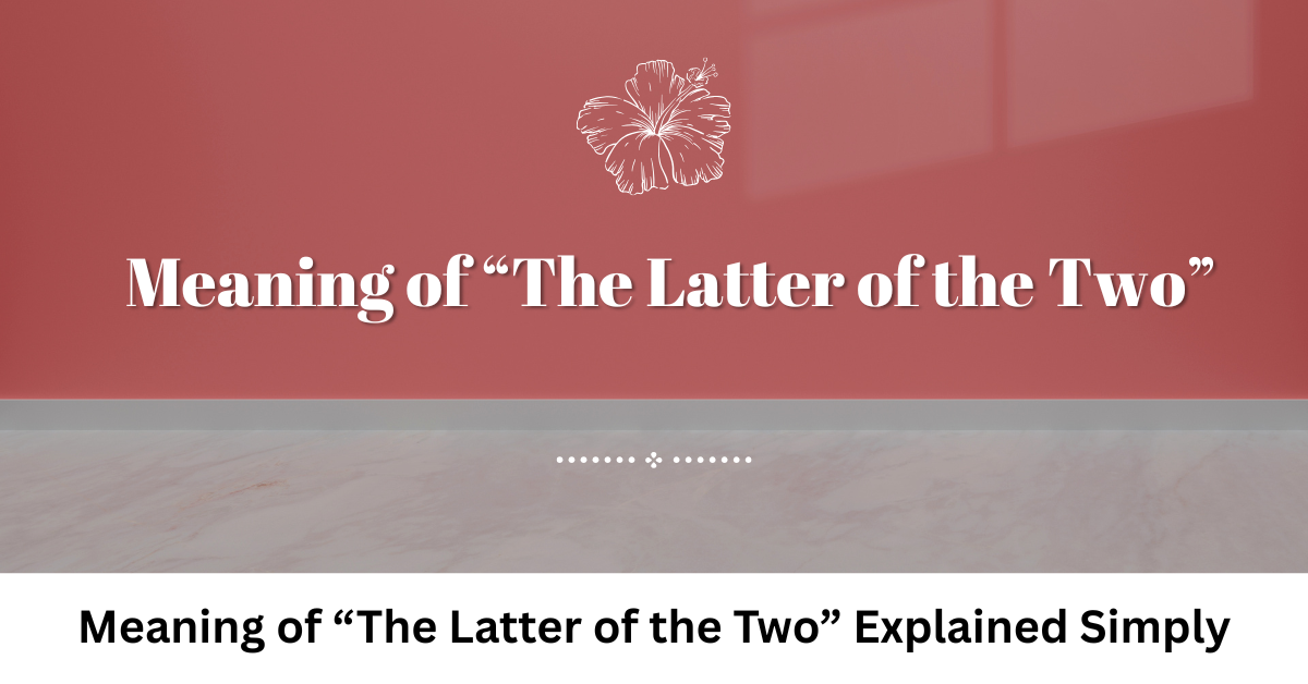 Meaning of “The Latter of the Two” Explained Simply