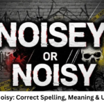 Noisey or Noisy: Correct Spelling, Meaning & Usage Guide