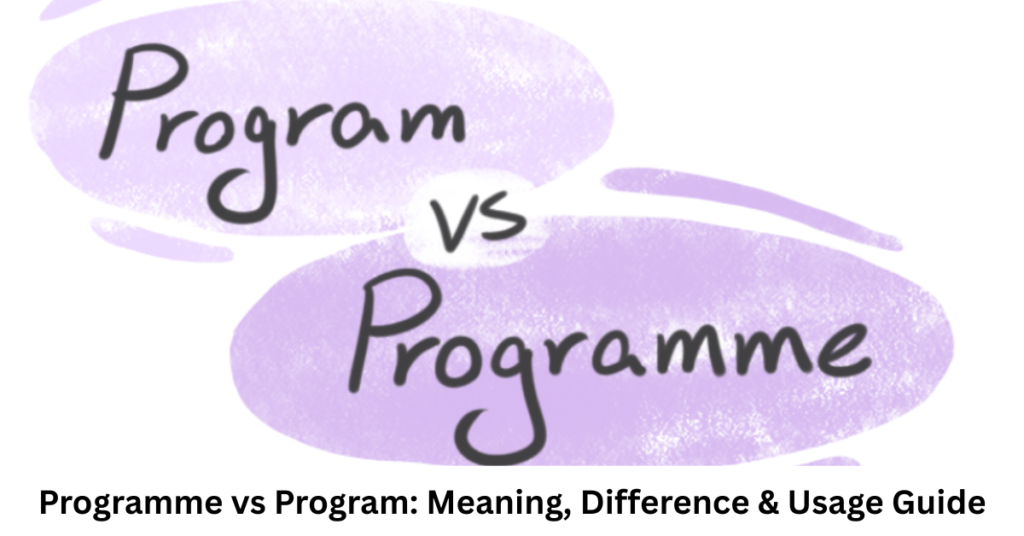 Programme vs Program: Meaning, Difference & Usage Guide