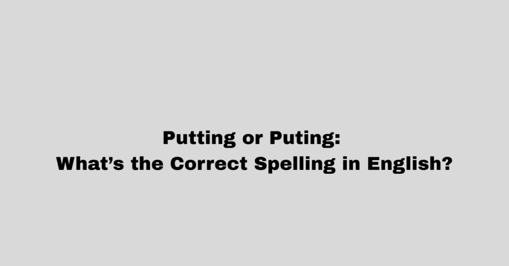Putting or Puting: What’s the Correct Spelling in English?