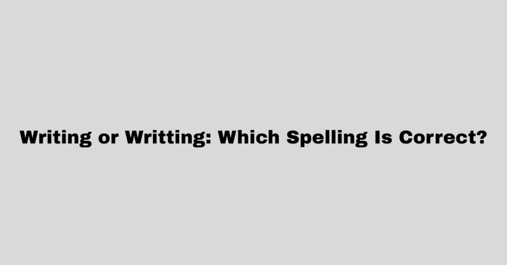 Writing or Writting: Which Spelling Is Correct?