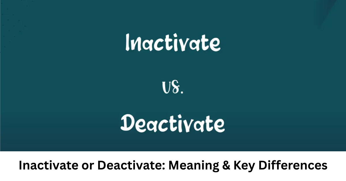 Inactivate or Deactivate: Meaning & Key Differences