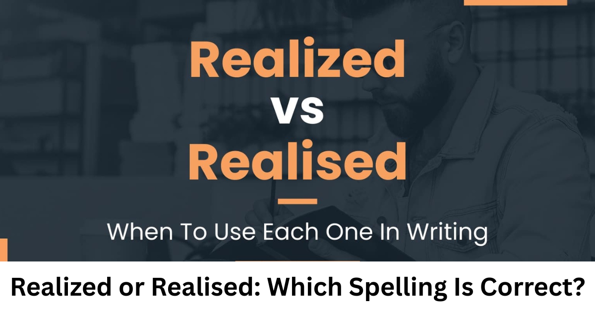 Realized or Realised: Which Spelling Is Correct?