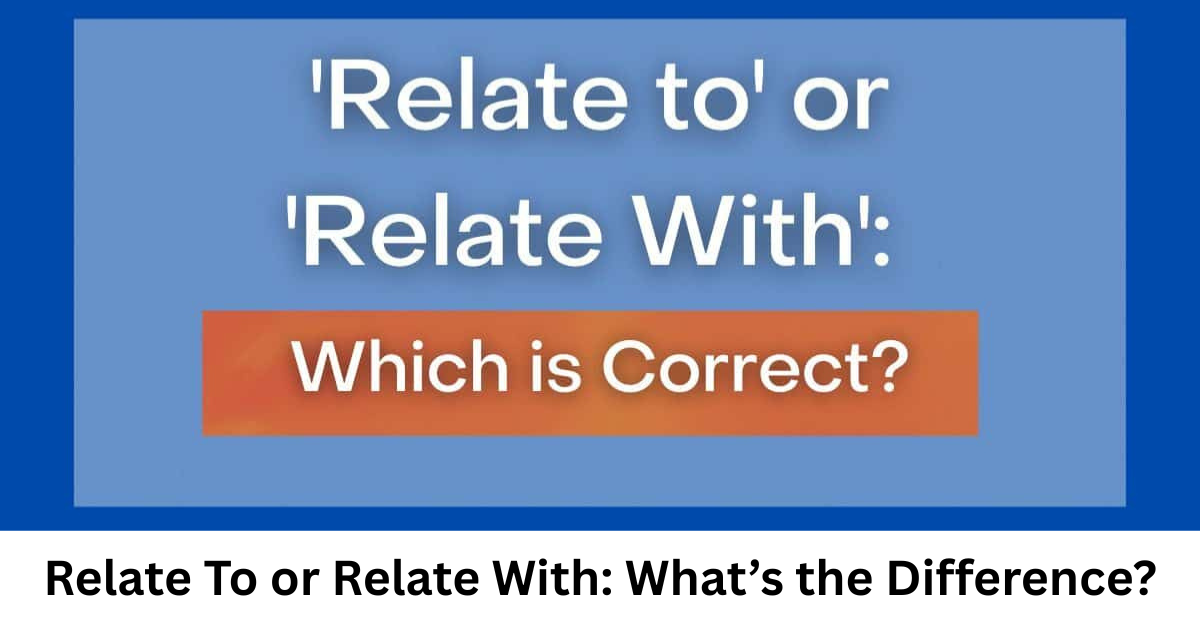 Relate To or Relate With: What’s the Difference?